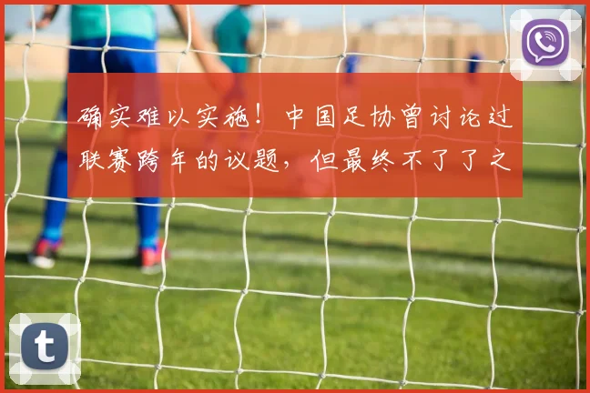 确实难以实施！中国足协曾讨论过联赛跨年的议题，但最终不了了之