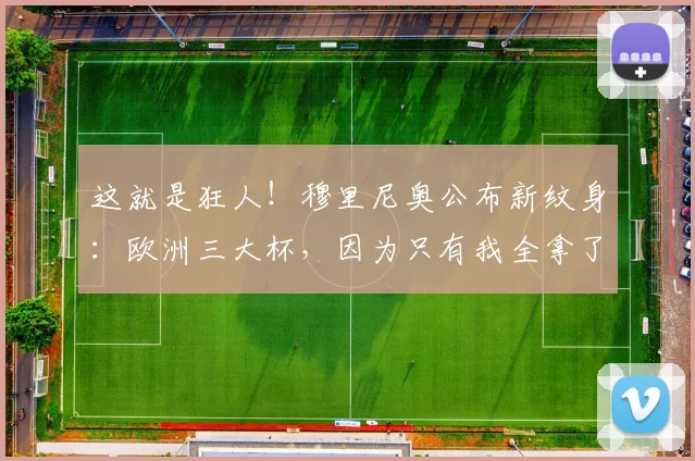 这就是狂人！穆里尼奥公布新纹身：欧洲三大杯，因为只有我全拿了