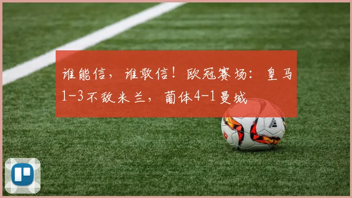 谁能信，谁敢信！欧冠赛场：皇马1-3不敌米兰，葡体4-1曼城