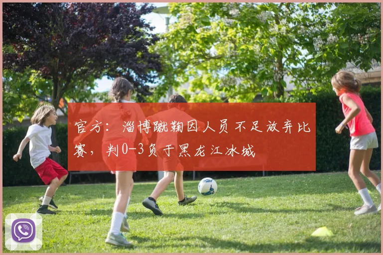 官方：淄博蹴鞠因人员不足放弃比赛，判0-3负于黑龙江冰城