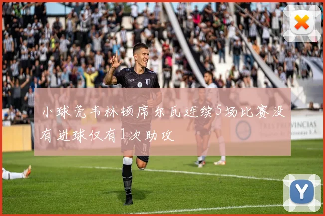 小球荒韦林顿席尔瓦连续5场比赛没有进球仅有1次助攻