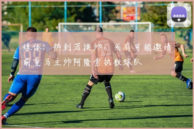 媒体：热刺若换帅，或有可能邀请前皇马主帅阿隆索执教球队