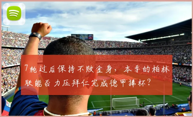 7轮过后保持不败金身，本季的柏林联能否力压拜仁完成德甲捧杯？