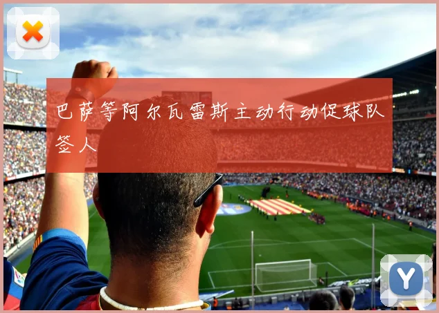 巴萨等阿尔瓦雷斯主动行动促球队签人