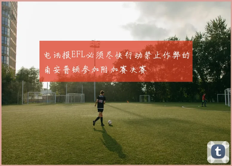 电讯报EFL必须尽快行动禁止作弊的南安普顿参加附加赛决赛