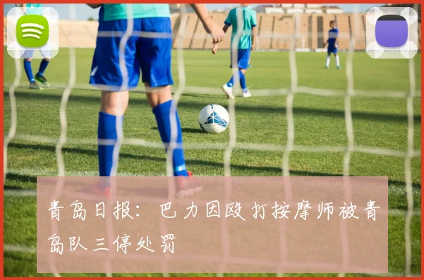 青岛日报：巴力因殴打按摩师被青岛队三停处罚