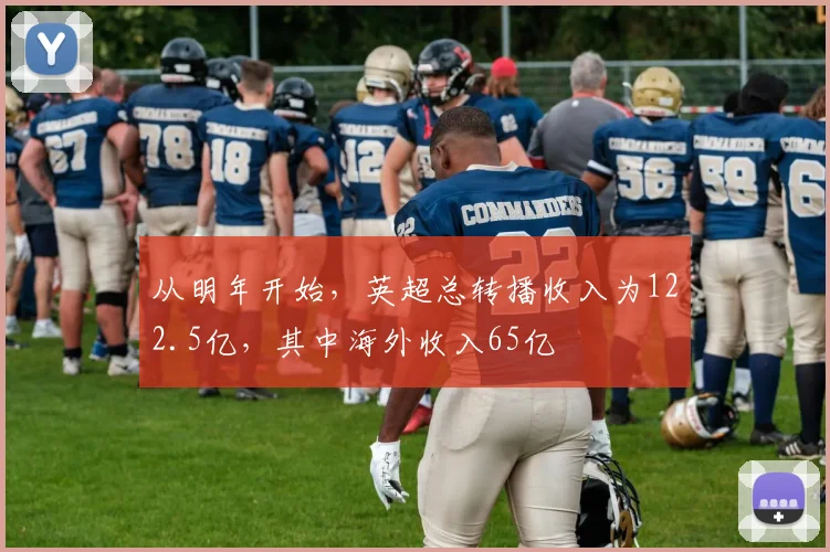 从明年开始，英超总转播收入为122.5亿，其中海外收入65亿