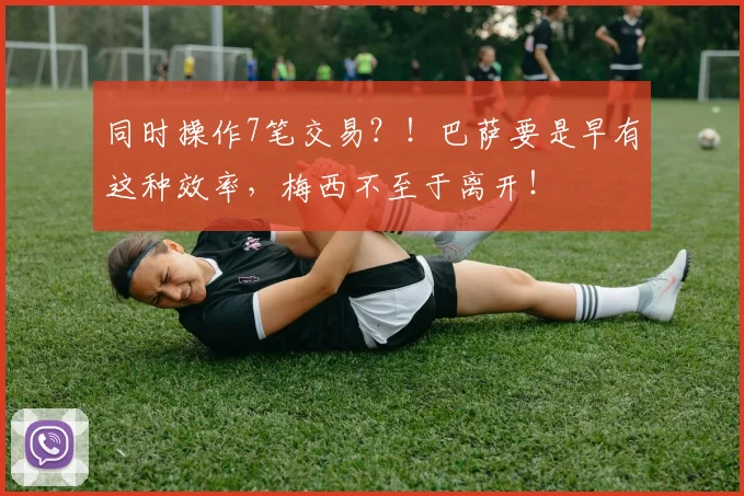 同时操作7笔交易？！巴萨要是早有这种效率，梅西不至于离开！