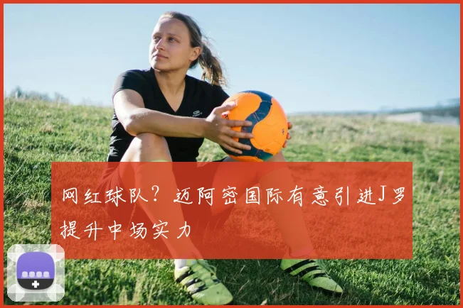 网红球队？迈阿密国际有意引进J罗提升中场实力