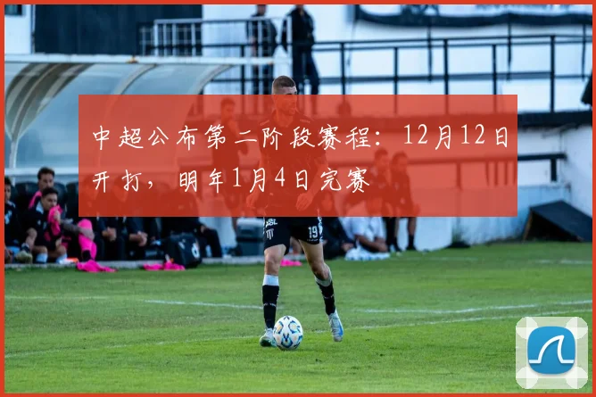 中超公布第二阶段赛程：12月12日开打，明年1月4日完赛