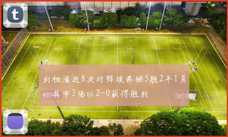 利物浦近8次对阵埃弗顿5胜2平1负，其中3场以2-0获得胜利