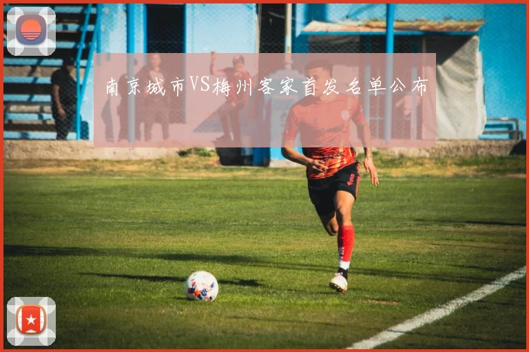 南京城市VS梅州客家首发名单公布