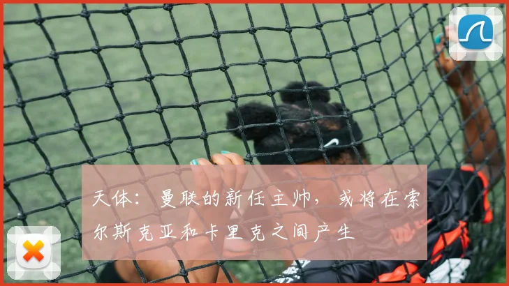天体：曼联的新任主帅，或将在索尔斯克亚和卡里克之间产生