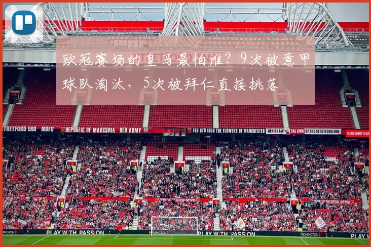 欧冠赛场的皇马最怕谁？9次被意甲球队淘汰，5次被拜仁直接挑落