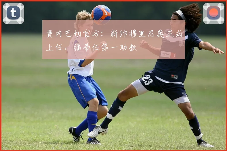 费内巴切官方：新帅穆里尼奥正式上任，福蒂任第一助教
