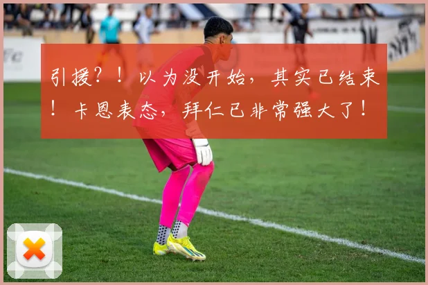 引援？！以为没开始，其实已结束！卡恩表态，拜仁已非常强大了！