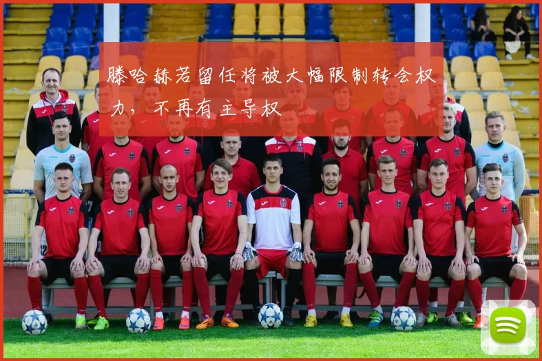 滕哈赫若留任将被大幅限制转会权力，不再有主导权