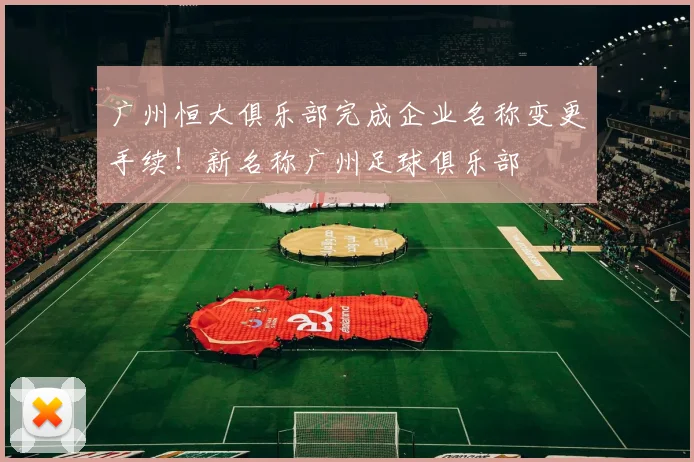 广州恒大俱乐部完成企业名称变更手续！新名称广州足球俱乐部