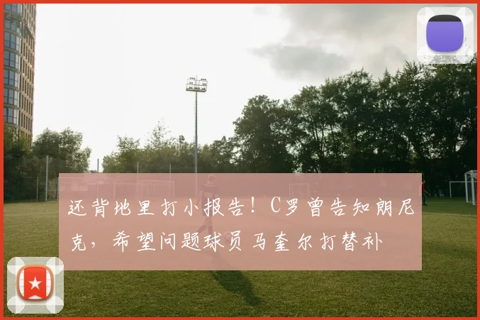 还背地里打小报告！C罗曾告知朗尼克，希望问题球员马奎尔打替补