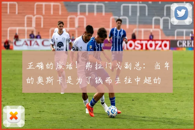 正确的废话！弗拉门戈副总：当年的奥斯卡是为了钱而去往中超的