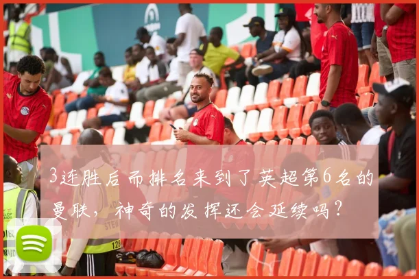 3连胜后而排名来到了英超第6名的曼联，神奇的发挥还会延续吗？