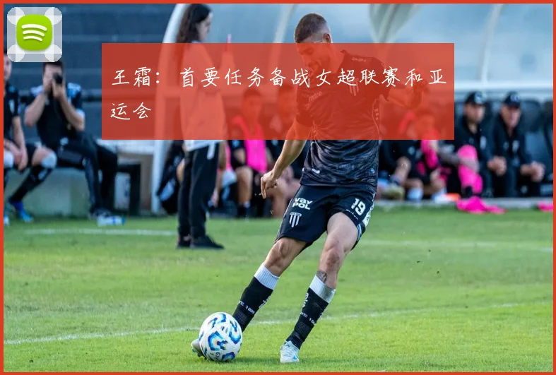 王霜：首要任务备战女超联赛和亚运会
