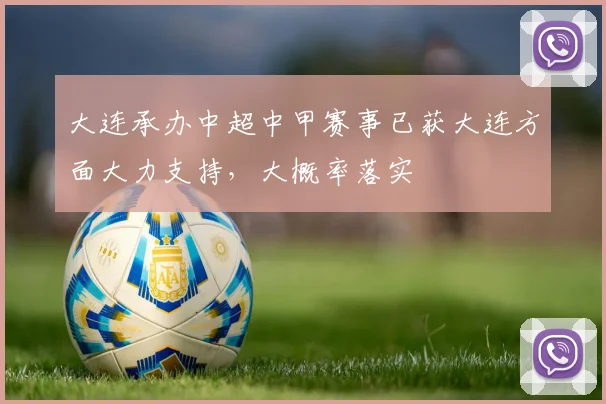 大连承办中超中甲赛事已获大连方面大力支持，大概率落实