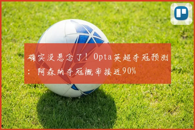 确实没悬念了！Opta英超夺冠预测：阿森纳夺冠概率接近90%