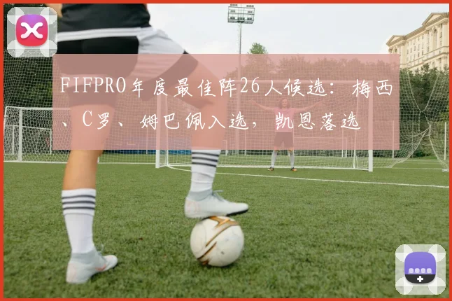 FIFPRO年度最佳阵26人候选：梅西、C罗、姆巴佩入选，凯恩落选