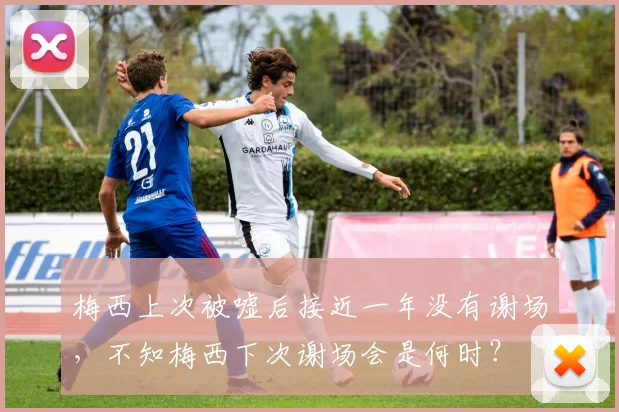 梅西上次被嘘后接近一年没有谢场，不知梅西下次谢场会是何时？